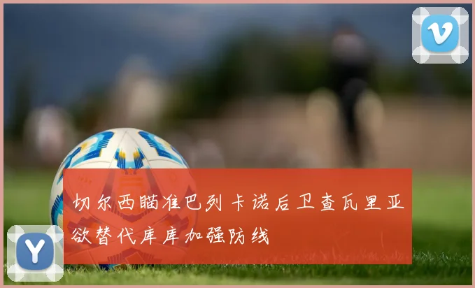 切尔西瞄准巴列卡诺后卫查瓦里亚欲替代库库加强防线
