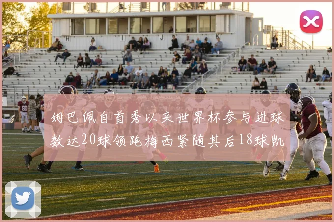 姆巴佩自首秀以来世界杯参与进球数达20球领跑梅西紧随其后18球凯恩则有13球