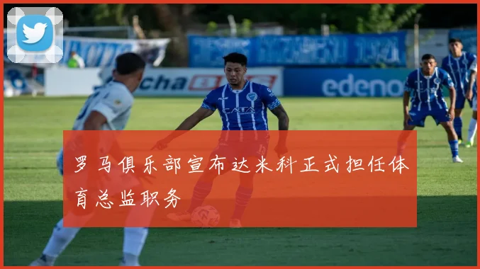 罗马俱乐部宣布达米科正式担任体育总监职务