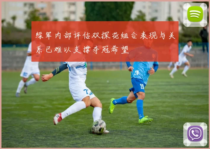 绿军内部评估双探花组合表现与关系已难以支撑夺冠希望