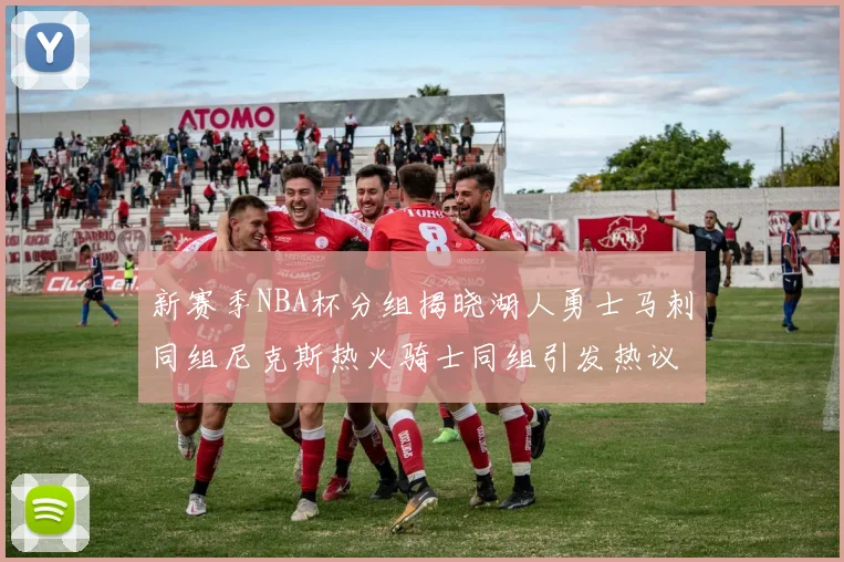 新赛季NBA杯分组揭晓湖人勇士马刺同组尼克斯热火骑士同组引发热议