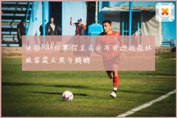 快船NBA杯赛程正式公布将迎战森林狼雷霆灰熊与鹈鹕