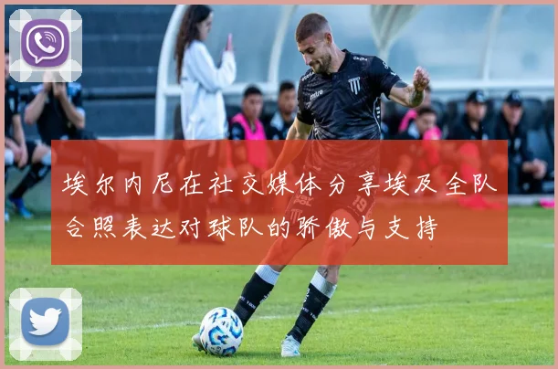 埃尔内尼在社交媒体分享埃及全队合照表达对球队的骄傲与支持