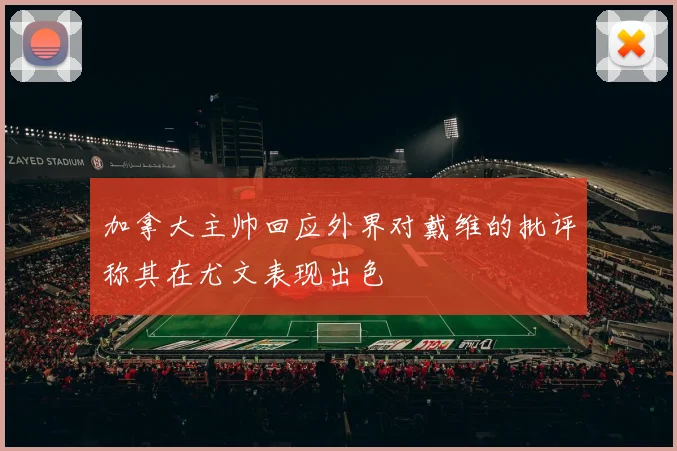 加拿大主帅回应外界对戴维的批评称其在尤文表现出色