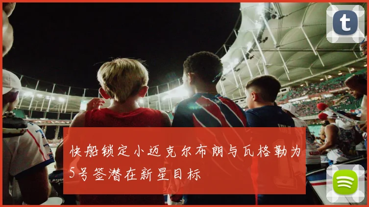 快船锁定小迈克尔布朗与瓦格勒为5号签潜在新星目标