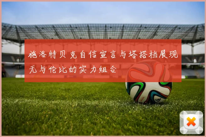 施洛特贝克自信宣言与塔搭档展现无与伦比的实力组合